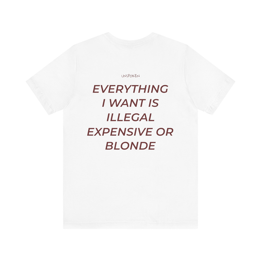 EVERYTHING I WANT IS ILLEGAL, EXPENSIVE OR BLONDE
