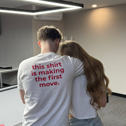 THIS SHIRT IS MAKING THE FIRST MOVE